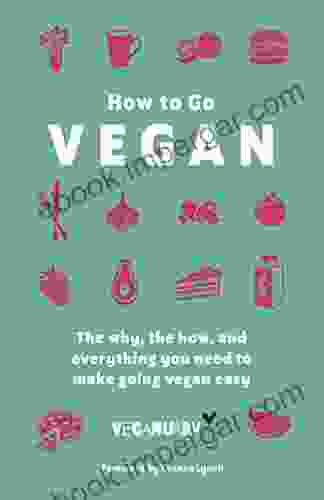 How To Go Vegan: The Why The How And Everything You Need To Make Going Vegan Easy