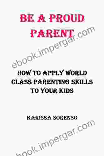 BE A PROUD PARENT: How To Apply World Class Parenting Skills To Your Kids