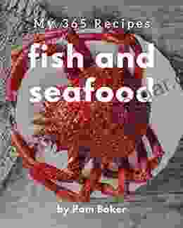 My 365 Fish And Seafood Recipes: A Fish And Seafood Cookbook You Will Love