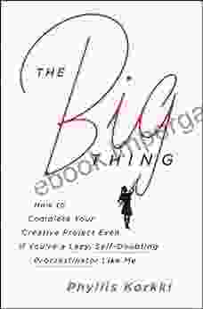 The Big Thing: How To Complete Your Creative Project Even If You Re A Lazy Self Doubting Procrastinator Like Me