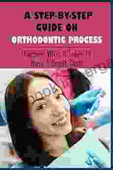 A Step By Step Guide On Orthodontic Process: Discover What It Takes To Have A Great Smile: Orthodontist Information