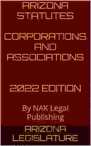 ARIZONA STATUTES CORPORATIONS AND ASSOCIATIONS 2024 EDITION: By NAK Legal Publishing