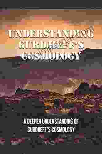 Understanding Gurdjieff S Cosmology: A Deeper Understanding Of Gurdjieff S Cosmology