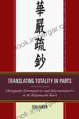 Translating Totality In Parts: Chengguan S Commentaries And Subcommentaries To The Avatamska Sutra