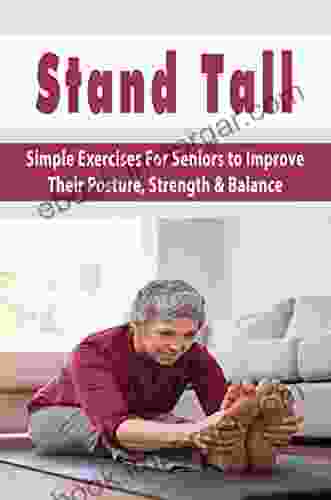 Stand Tall: Simple Exercises For Seniors to Improve Their Posture Strength Balance