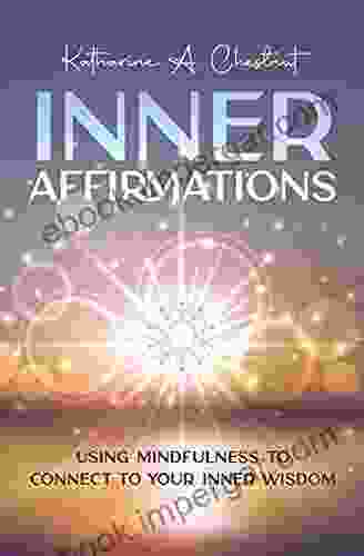 Inner Affirmations: Using Mindfulness To Connect To Your Inner Wisdom