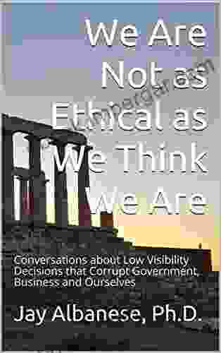 We Are Not As Ethical As We Think We Are: Conversations About Low Visibility Decisions That Corrupt Government Business And Ourselves