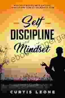 Self Discipline Mindset: Why Self Discipline Is Lacking In Most And How To Unleash It Now (Habits Willpower Confidence Emotional Intelligence 1)